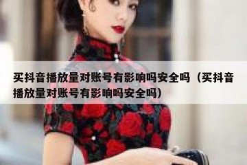 买抖音播放量对账号有影响吗安全吗（买抖音播放量对账号有影响吗安全吗）