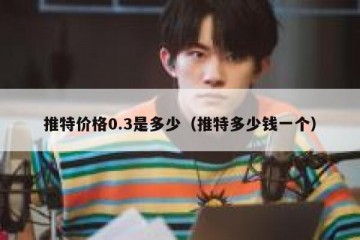 推特价格0.3是多少（推特多少钱一个）