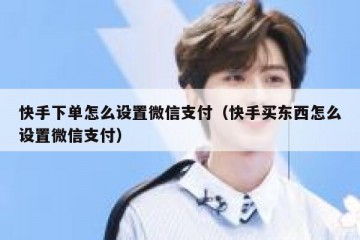 快手下单怎么设置微信支付（快手买东西怎么设置微信支付）