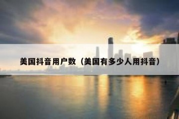 美国抖音用户数（美国有多少人用抖音）