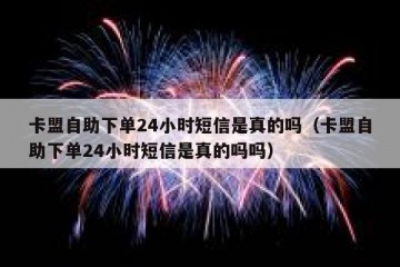 卡盟自助下单24小时短信是真的吗（卡盟自助下单24小时短信是真的吗吗）