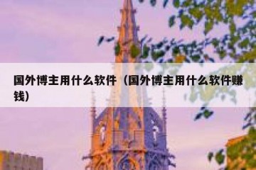 国外博主用什么软件（国外博主用什么软件赚钱）