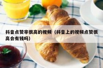 抖音点赞率很高的视频（抖音上的视频点赞很高会有钱吗）