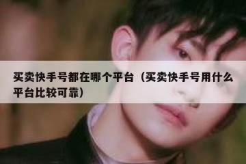买卖快手号都在哪个平台（买卖快手号用什么平台比较可靠）