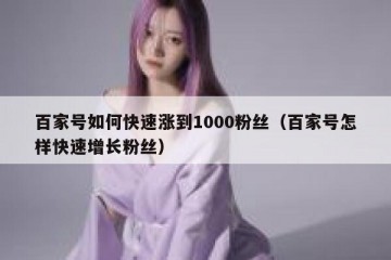 百家号如何快速涨到1000粉丝（百家号怎样快速增长粉丝）