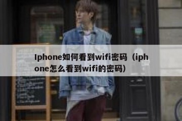 Iphone如何看到wifi密码（iphone怎么看到wifi的密码）
