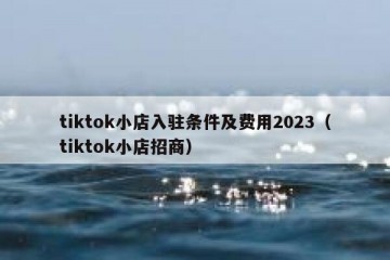 tiktok小店入驻条件及费用2023（tiktok小店招商）