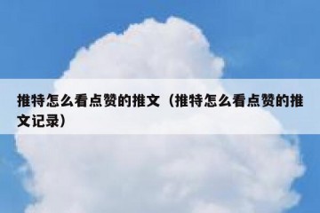 推特怎么看点赞的推文（推特怎么看点赞的推文记录）