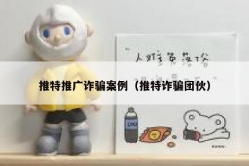 推特推广诈骗案例（推特诈骗团伙）