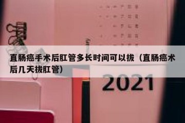 直肠癌手术后肛管多长时间可以拔（直肠癌术后几天拔肛管）