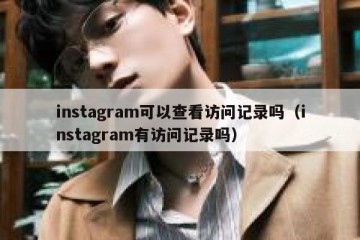 instagram可以查看访问记录吗（instagram有访问记录吗）