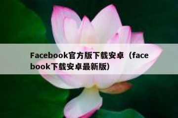 Facebook官方版下载安卓（facebook下载安卓最新版）