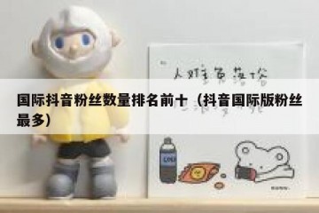 国际抖音粉丝数量排名前十（抖音国际版粉丝最多）