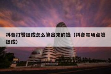 抖音打赞提成怎么算出来的钱（抖音每场点赞提成）