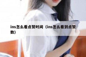 ins怎么看点赞时间（ins怎么看到点赞数）