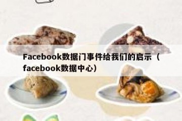 Facebook数据门事件给我们的启示（facebook数据中心）