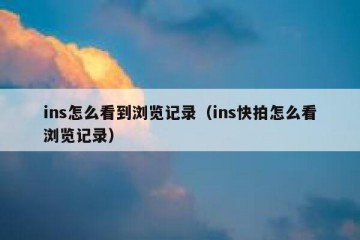 ins怎么看到浏览记录（ins快拍怎么看浏览记录）