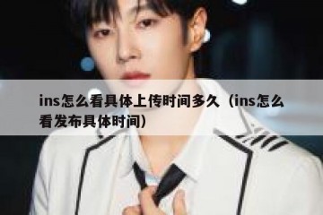 ins怎么看具体上传时间多久（ins怎么看发布具体时间）