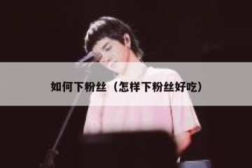 如何下粉丝（怎样下粉丝好吃）