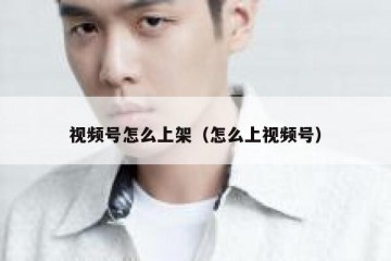视频号怎么上架（怎么上视频号）