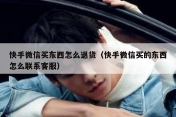 快手微信买东西怎么退货（快手微信买的东西怎么联系客服）