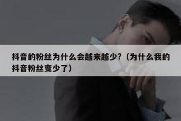 抖音的粉丝为什么会越来越少?（为什么我的抖音粉丝变少了）