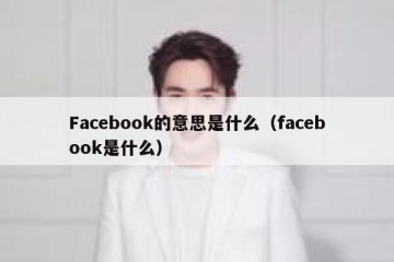 Facebook的意思是什么（facebook是什么）