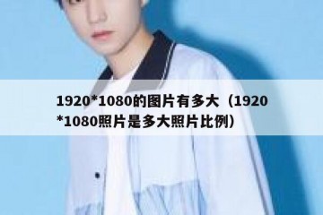 1920*1080的图片有多大（1920*1080照片是多大照片比例）