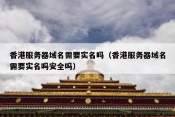 香港服务器域名需要实名吗（香港服务器域名需要实名吗安全吗）