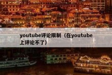 youtube评论限制（在youtube上评论不了）