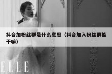 抖音加粉丝群是什么意思（抖音加入粉丝群能干嘛）