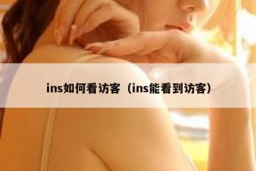ins如何看访客（ins能看到访客）