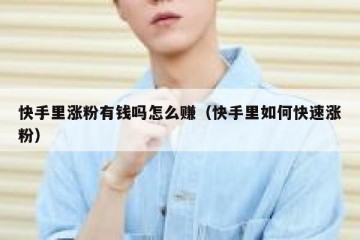 快手里涨粉有钱吗怎么赚（快手里如何快速涨粉）
