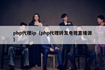 php代理ip（php代理转发电视直播源）