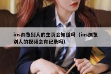 ins浏览别人的主页会知道吗（ins浏览别人的视频会有记录吗）