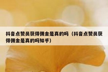 抖音点赞员获得佣金是真的吗（抖音点赞员获得佣金是真的吗知乎）