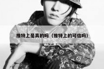 推特上是真的吗（推特上的可信吗）
