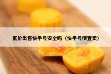 低价出售快手号安全吗（快手号便宜卖）