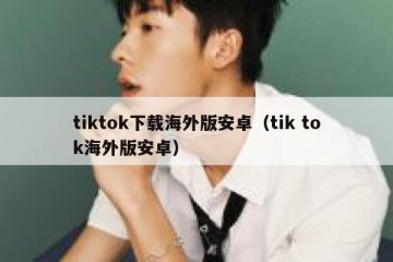 tiktok下载海外版安卓（tik tok海外版安卓）