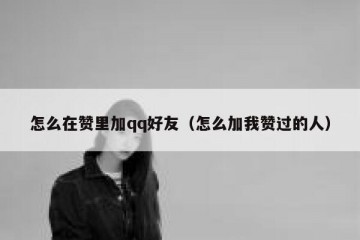 怎么在赞里加qq好友（怎么加我赞过的人）