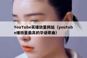 YouTube买播放量网站（youtube播放量最高的华语歌曲）