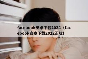 facebook安卓下载2024（facebook安卓下载2022正版）