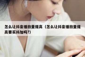 怎么让抖音播放量提高（怎么让抖音播放量提高要买抖加吗?）