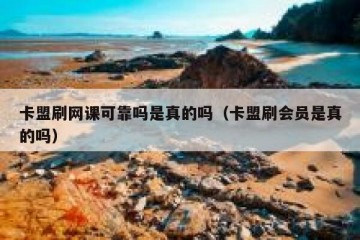 卡盟刷网课可靠吗是真的吗（卡盟刷会员是真的吗）