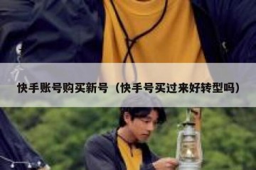快手账号购买新号（快手号买过来好转型吗）
