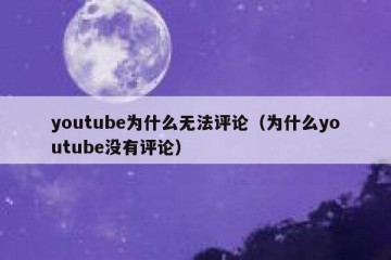 youtube为什么无法评论（为什么youtube没有评论）