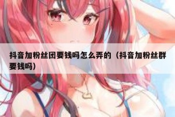 抖音加粉丝团要钱吗怎么弄的（抖音加粉丝群要钱吗）