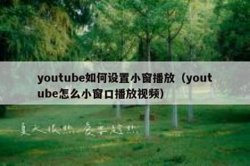 youtube如何设置小窗播放（youtube怎么小窗口播放视频）