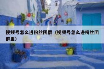 视频号怎么进粉丝团群（视频号怎么进粉丝团群里）