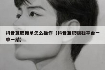 抖音兼职接单怎么操作（抖音兼职赚钱平台一单一结）